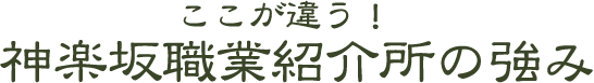 ここが違う!神楽坂職業紹介所の強み